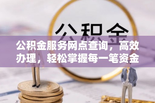 瑞穗公积金服务网点查询，高效办理，轻松掌握每一笔资金动态