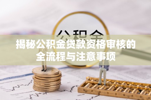 瑞穗揭秘公积金贷款资格审核的全流程与注意事项