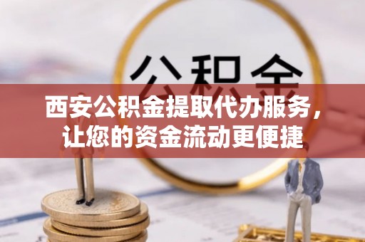 瑞穗西安公积金提取代办服务，让您的资金流动更便捷