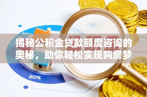 瑞穗揭秘公积金贷款额度咨询的奥秘，助你轻松实现购房梦想
