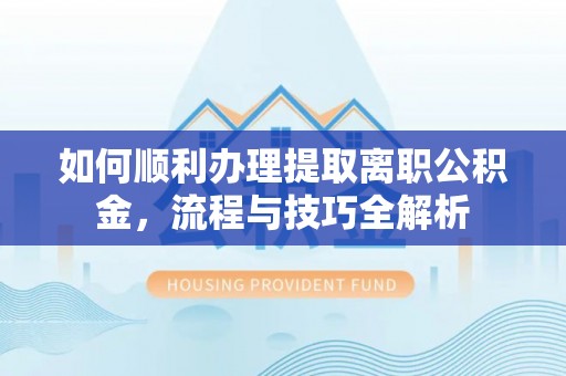 瑞穗如何顺利办理提取离职公积金，流程与技巧全解析