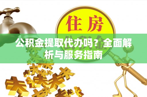 瑞穗公积金提取代办吗？全面解析与服务指南