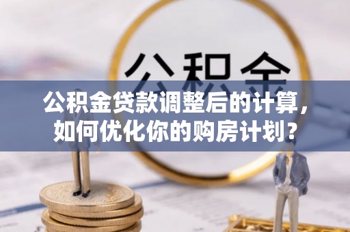 瑞穗公积金贷款调整后的计算，如何优化你的购房计划？