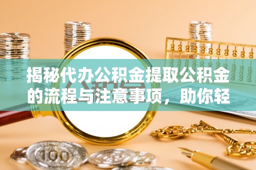 瑞穗揭秘代办公积金提取公积金的流程与注意事项，助你轻松拿回属于你的钱
