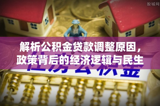 瑞穗解析公积金贷款调整原因，政策背后的经济逻辑与民生影响