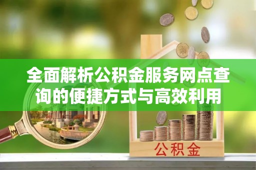 瑞穗全面解析公积金服务网点查询的便捷方式与高效利用