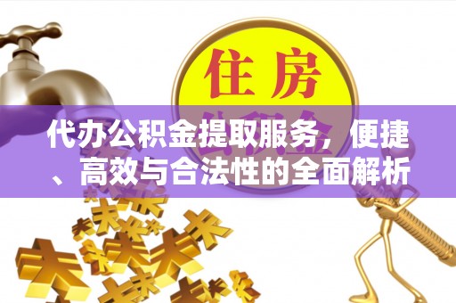 瑞穗代办公积金提取服务，便捷、高效与合法性的全面解析