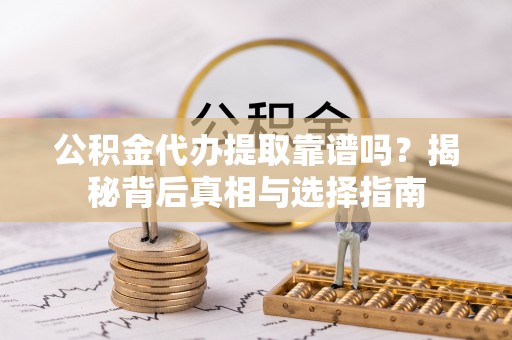 瑞穗公积金代办提取靠谱吗？揭秘背后真相与选择指南
