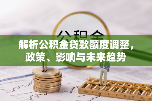 瑞穗解析公积金贷款额度调整，政策、影响与未来趋势