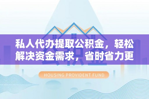 瑞穗私人代办提取公积金，轻松解决资金需求，省时省力更高效