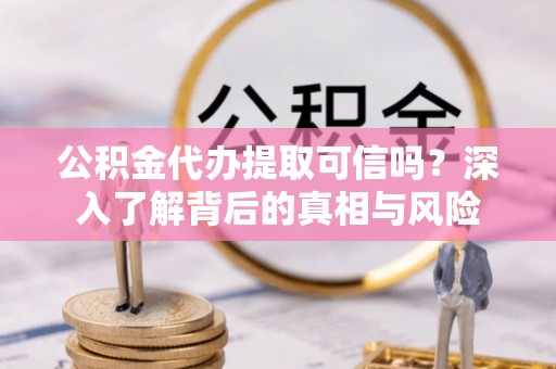 瑞穗公积金代办提取可信吗？深入了解背后的真相与风险
