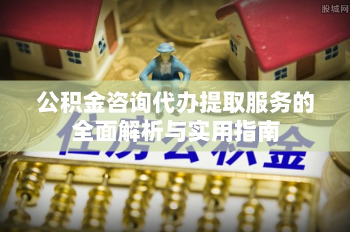 瑞穗公积金咨询代办提取服务的全面解析与实用指南
