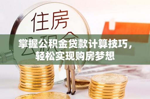 瑞穗掌握公积金贷款计算技巧，轻松实现购房梦想