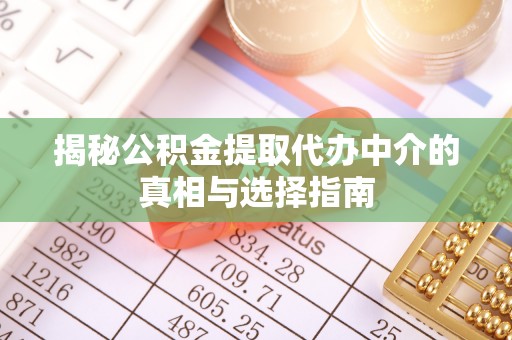 瑞穗揭秘公积金提取代办中介的真相与选择指南
