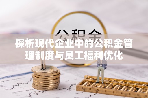 瑞穗探析现代企业中的公积金管理制度与员工福利优化