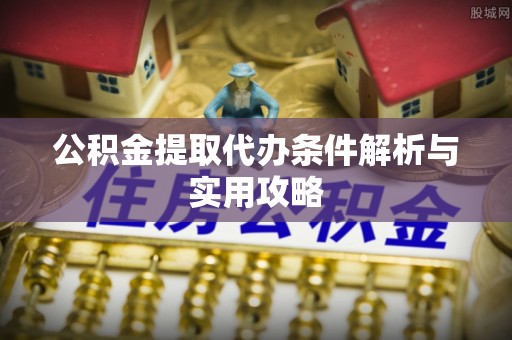 瑞穗公积金提取代办条件解析与实用攻略