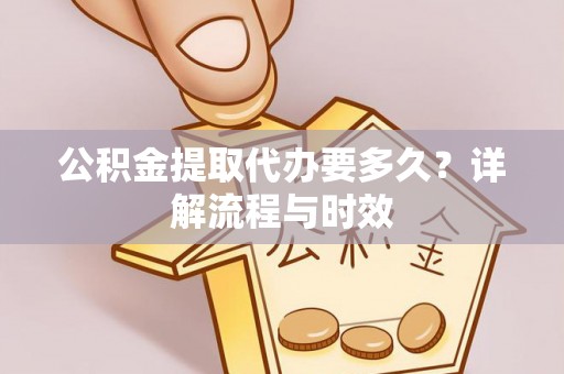 瑞穗公积金提取代办要多久？详解流程与时效
