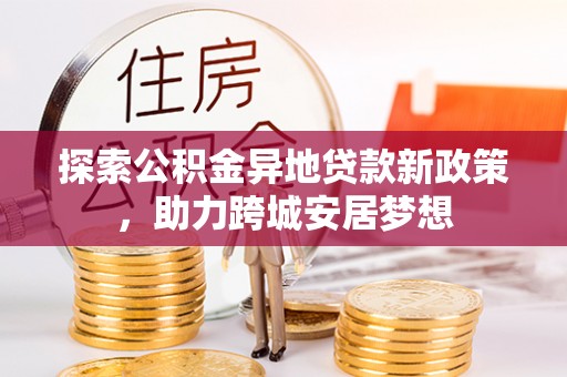 瑞穗探索公积金异地贷款新政策，助力跨城安居梦想