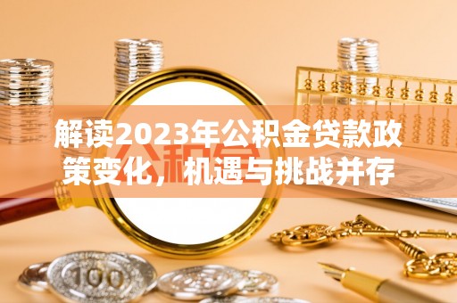 瑞穗解读2023年公积金贷款政策变化，机遇与挑战并存