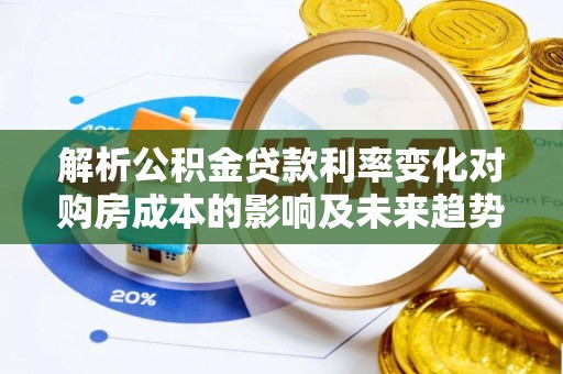 瑞穗解析公积金贷款利率变化对购房成本的影响及未来趋势