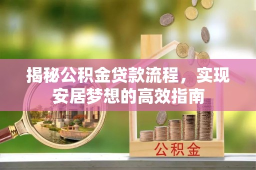 瑞穗揭秘公积金贷款流程，实现安居梦想的高效指南