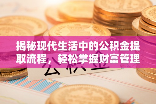 瑞穗揭秘现代生活中的公积金提取流程，轻松掌握财富管理新技能
