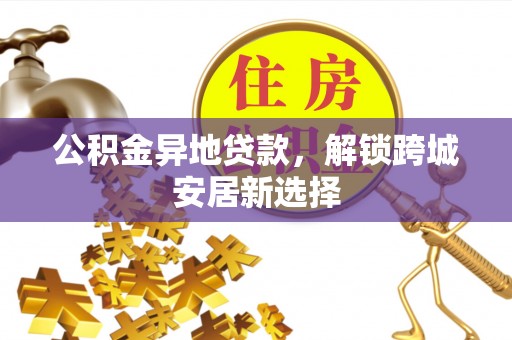 瑞穗公积金异地贷款，解锁跨城安居新选择