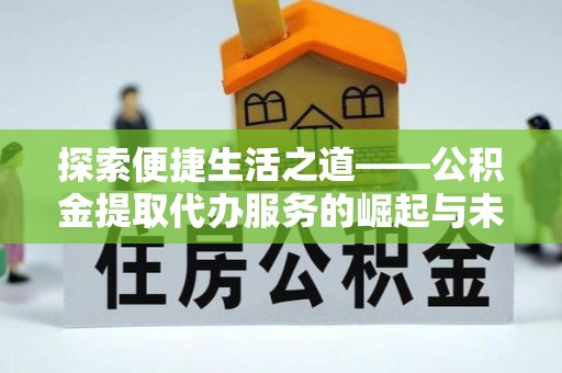 瑞穗探索便捷生活之道——公积金提取代办服务的崛起与未来