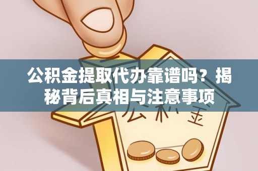 瑞穗公积金提取代办靠谱吗？揭秘背后真相与注意事项