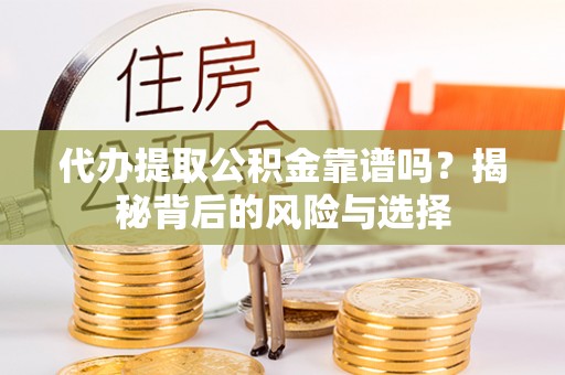 瑞穗代办提取公积金靠谱吗？揭秘背后的风险与选择