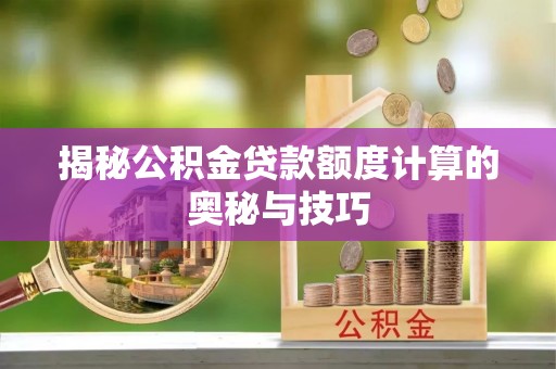 瑞穗揭秘公积金贷款额度计算的奥秘与技巧