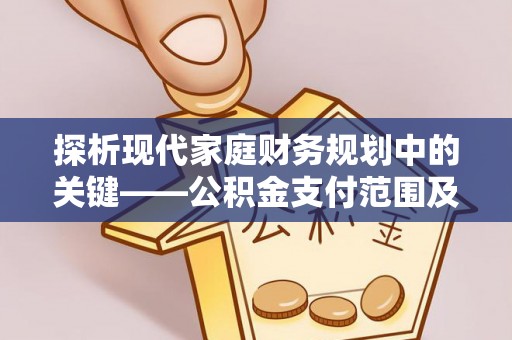 瑞穗探析现代家庭财务规划中的关键——公积金支付范围及其影响