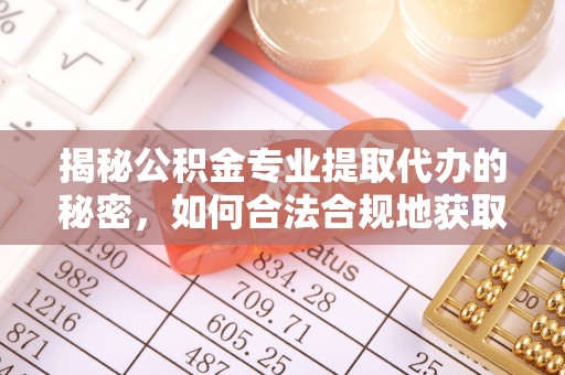 瑞穗揭秘公积金专业提取代办的秘密，如何合法合规地获取你的住房基金？