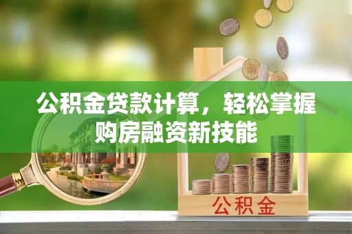 瑞穗公积金贷款计算，轻松掌握购房融资新技能