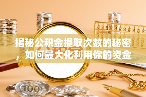 瑞穗揭秘公积金提取次数的秘密，如何最大化利用你的资金