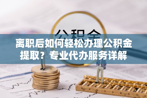 瑞穗离职后如何轻松办理公积金提取？专业代办服务详解