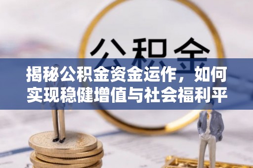 瑞穗揭秘公积金资金运作，如何实现稳健增值与社会福利平衡