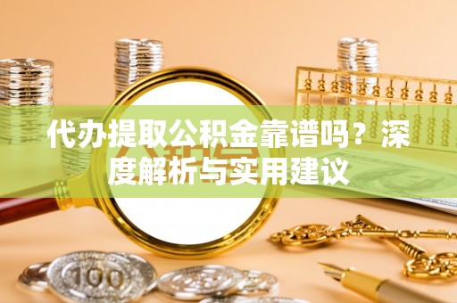 瑞穗代办提取公积金靠谱吗？深度解析与实用建议
