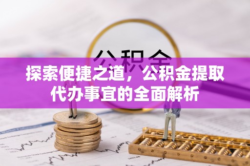 瑞穗探索便捷之道，公积金提取代办事宜的全面解析