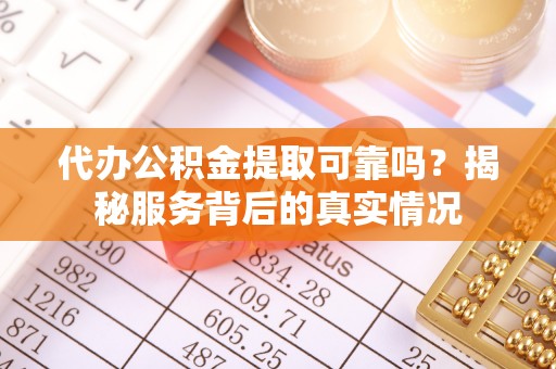 瑞穗代办公积金提取可靠吗？揭秘服务背后的真实情况