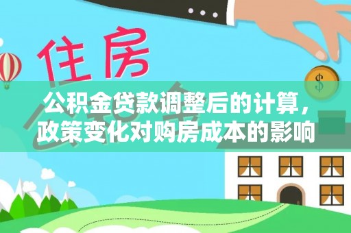 瑞穗公积金贷款调整后的计算，政策变化对购房成本的影响与应对策略