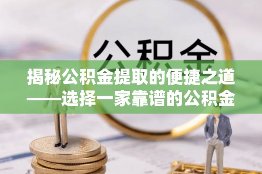 瑞穗揭秘公积金提取的便捷之道——选择一家靠谱的公积金提取代办公司