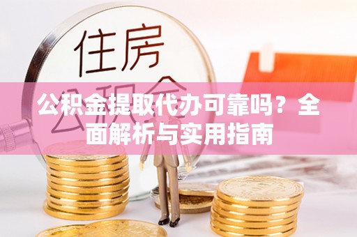 瑞穗公积金提取代办可靠吗？全面解析与实用指南
