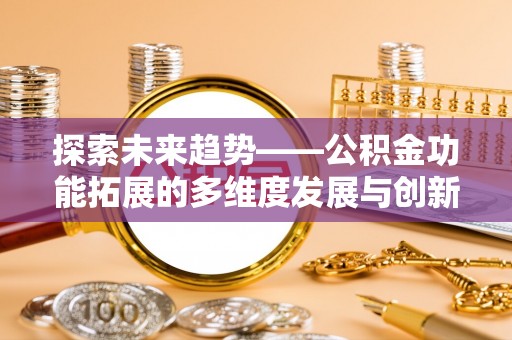 瑞穗探索未来趋势——公积金功能拓展的多维度发展与创新
