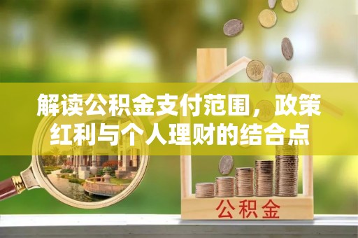 瑞穗解读公积金支付范围，政策红利与个人理财的结合点
