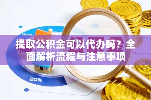 瑞穗提取公积金可以代办吗？全面解析流程与注意事项