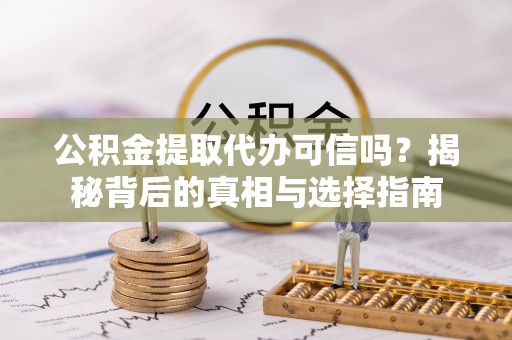 瑞穗公积金提取代办可信吗？揭秘背后的真相与选择指南