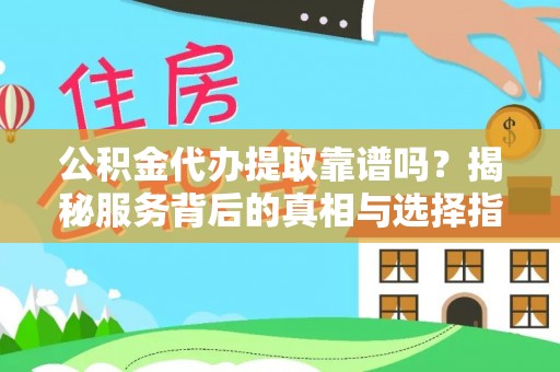 瑞穗公积金代办提取靠谱吗？揭秘服务背后的真相与选择指南