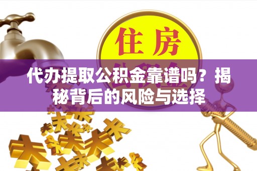 瑞穗代办提取公积金靠谱吗？揭秘背后的风险与选择