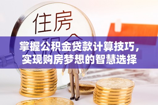 瑞穗掌握公积金贷款计算技巧，实现购房梦想的智慧选择